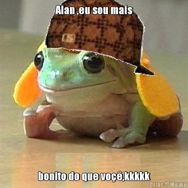 Alan ,eu sou mais bonito do que vo��,kkkkk