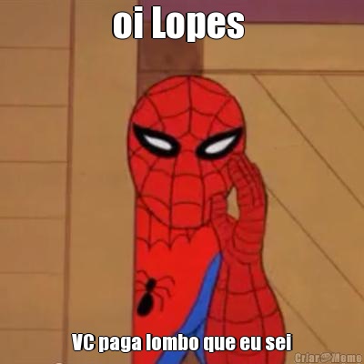 oi Lopes  VC paga lombo que eu sei
