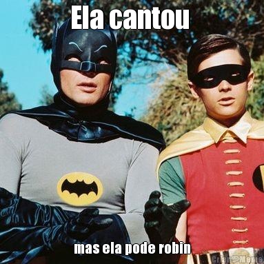 Ela cantou  mas ela pode robin