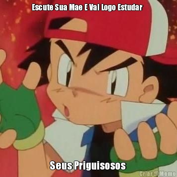Escute Sua Mae E Vai Logo Estudar   Seus Priguisosos 