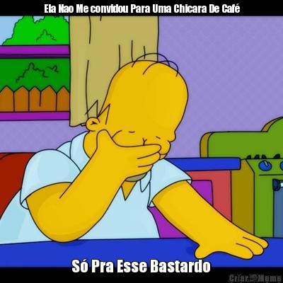 Ela Nao Me convidou Para Uma Chicara De Caf�  S� Pra Esse Bastardo 