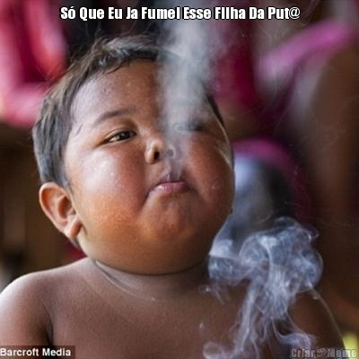 S� Que Eu Ja Fumei Esse Filha Da Put@ 