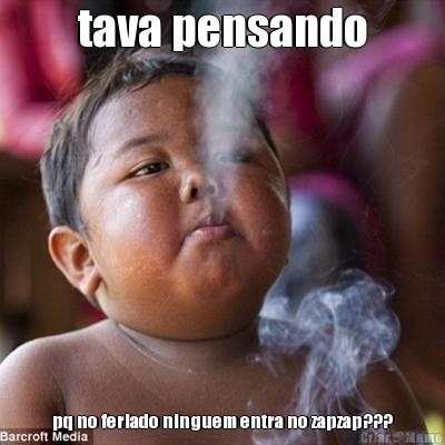 tava pensando pq no feriado ninguem entra no zapzap???