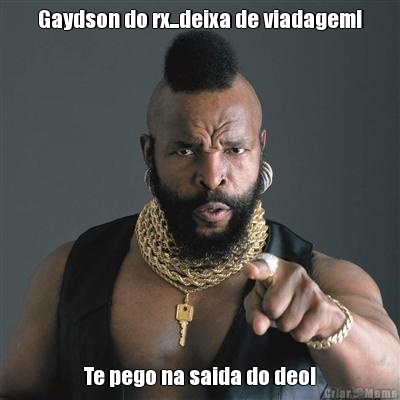 Gaydson do rx...deixa de viadagem! Te pego na saida do deo!