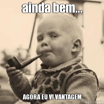 ainda bem... AGORA EU VI VANTAGEM