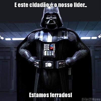 E este cidad�o � o nosso lider... Estamos ferrados!