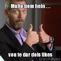 Muito bom hein . . . vou te dar dois likes