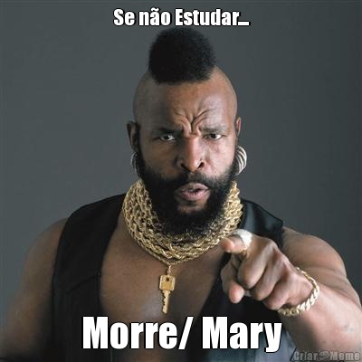 Se n�o Estudar.... Morre/ Mary