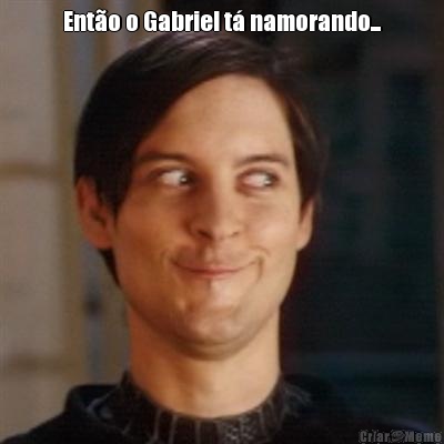 Ent�o o Gabriel t� namorando... 