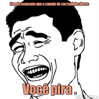 Aquele momento que o canudo de seu todinho desce Voc� pira .