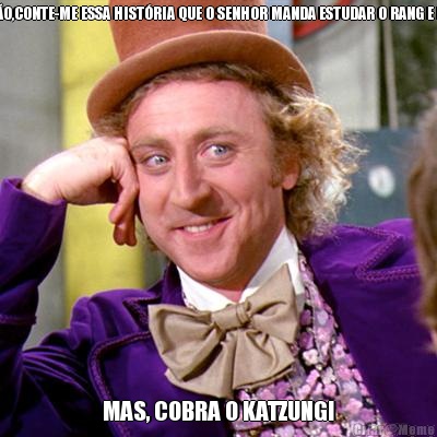 ENT�O,CONTE-ME ESSA HIST�RIA QUE O SENHOR MANDA ESTUDAR O RANG E DALE MAS, COBRA O KATZUNG!