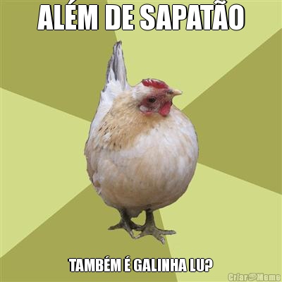 AL�M DE SAPAT�O TAMB�M � GALINHA LU?