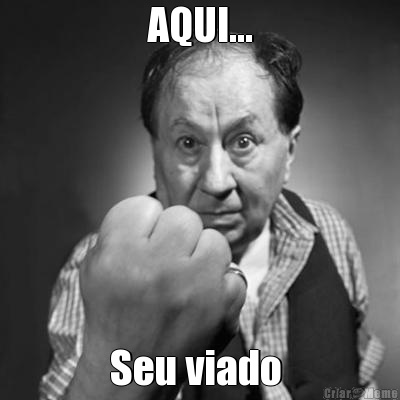 AQUI... Seu viado 