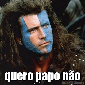  quero papo n�o
