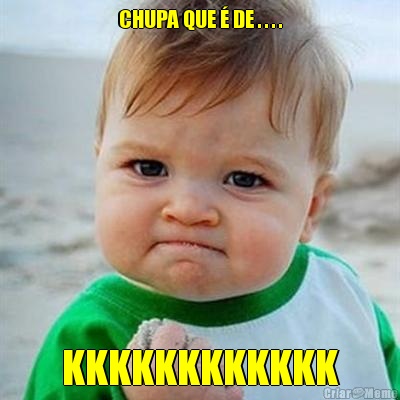 CHUPA QUE � DE . . . . KKKKKKKKKKKK
