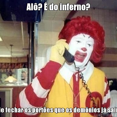 Al�? � do inferno? Pode fechar os port�es que os dem�nios j� sairam