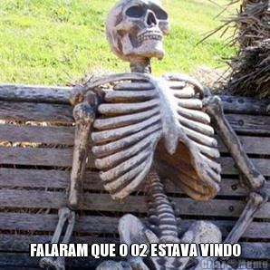  FALARAM QUE O 02 ESTAVA VINDO