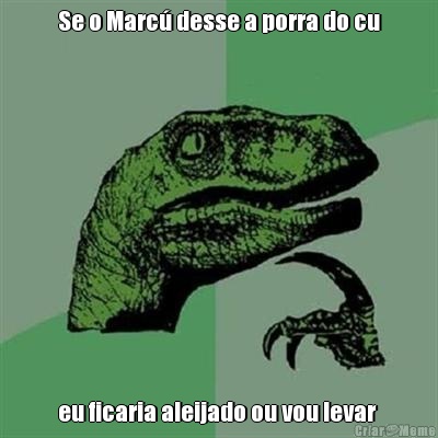Se o Marc� desse a porra do cu eu ficaria aleijado ou vou levar 