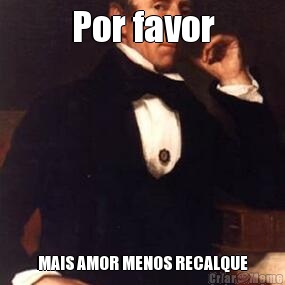 Por favor MAIS AMOR MENOS RECALQUE