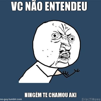 VC N�O ENTENDEU  NING�M TE CHAMOU AKI