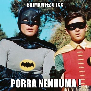 BATMAM FEZ O TCC  PORRA NENHUMA !