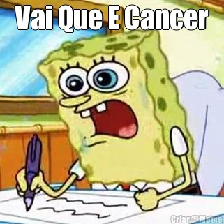 Vai Que E Cancer 
