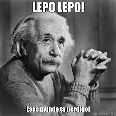 LEPO LEPO! Esse mundo ta perdido!