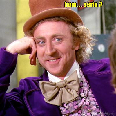                                            hum . . . s�rio ? 