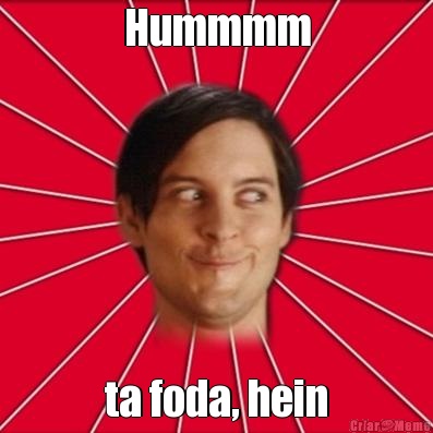 Hummmm ta foda, hein
