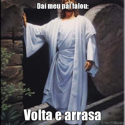 Da� meu pai falou: Volta e arrasa