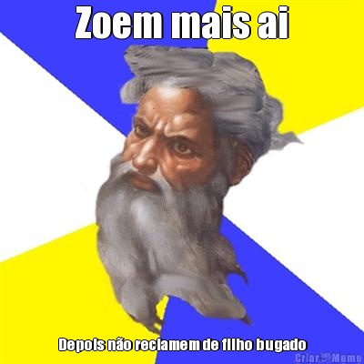 Zoem mais ai Depois n�o reclamem de filho bugado