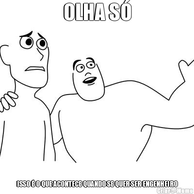 OLHA S� ISSO � O QUE ACONTECE QUANDO SE QUER SER ENGENHEIRO