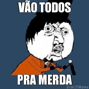 V�O TODOS PRA MERDA