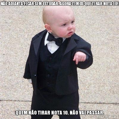N�O ADIANTA FICAR SEM ESTUDAR. AGORA TEMOS QUE TIRAR NOTA 10! QUEM N�O TIRAR NOTA 10, N�O VAI PASSAR.
