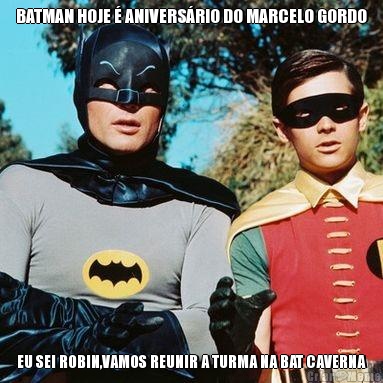 BATMAN HOJE � ANIVERS�RIO DO MARCELO GORDO EU SEI ROBIN,VAMOS REUNIR A TURMA NA BAT CAVERNA
