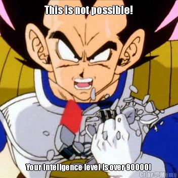 This is not possible! Your inteligence level is over 90000!
