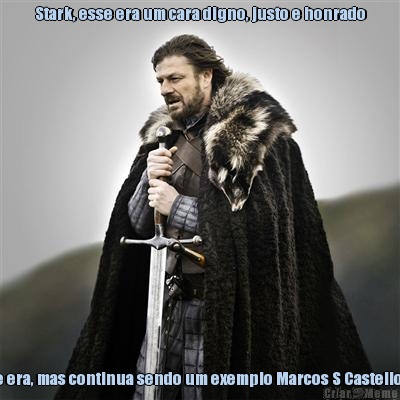 Stark, esse era um cara digno, justo e honrado Eu disse era, mas continua sendo um exemplo Marcos S Castello Branco