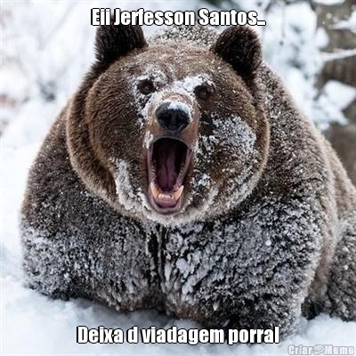 Eii Jerfesson Santos... Deixa d viadagem porra!