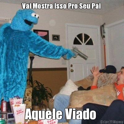Vai Mostra Isso Pro Seu Pai  Aquele Viado 