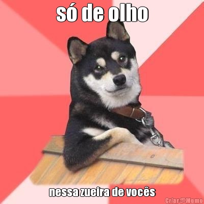 s� de olho nessa zueira de voc�s