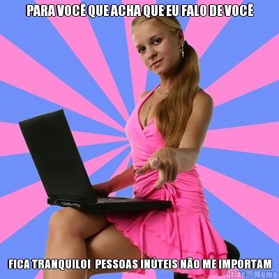 PARA VOC� QUE ACHA QUE EU FALO DE VOC� FICA TRANQUILO!  PESSOAS IN�TEIS N�O ME IMPORTAM