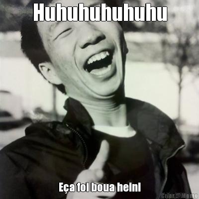 Huhuhuhuhuhu E�a foi boua hein!