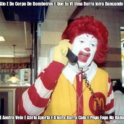 Alo E Do Corpo De Bombeiros E Que Eu Vi Uma Burra loira Dan�ando  E Aoutra Veio E Abriu Aporta E A loira Burra Caiu E Pego Fogo No Rabo 