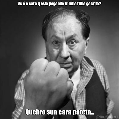 Vc � o cara q est� pegando minha filha gaivota? Quebro sua cara pateta...