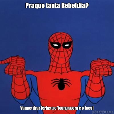 Praque tanta Rebeldia? Vamos tirar f�rias q o Young agora � o boss!