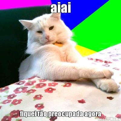 aiai fiquei t�o preocupada agora