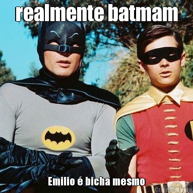 realmente batmam Emilio � bicha mesmo