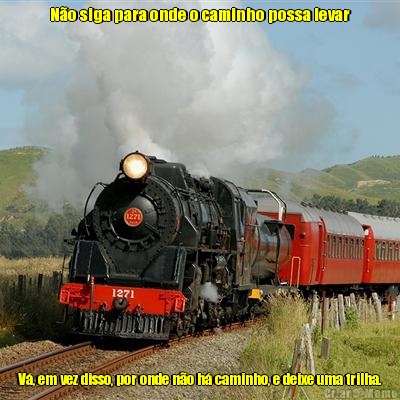 N�o siga para onde o caminho possa levar V�, em vez disso, por onde n�o h� caminho, e deixe uma trilha.