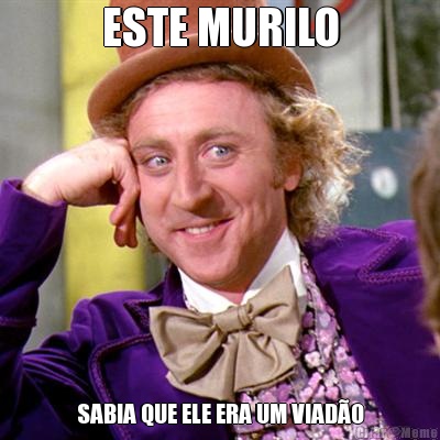 ESTE MURILO SABIA QUE ELE ERA UM VIAD�O