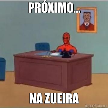 PR�XIMO... NA ZUEIRA